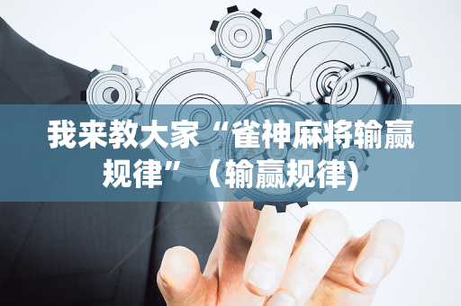 我来教大家“雀神麻将输赢规律”（输赢规律)