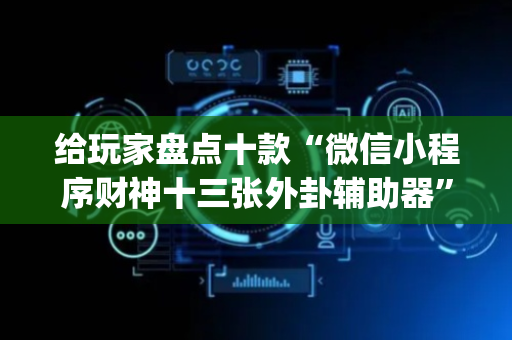 给玩家盘点十款“微信小程序财神十三张外卦辅助器”（究竟是不是有挂)