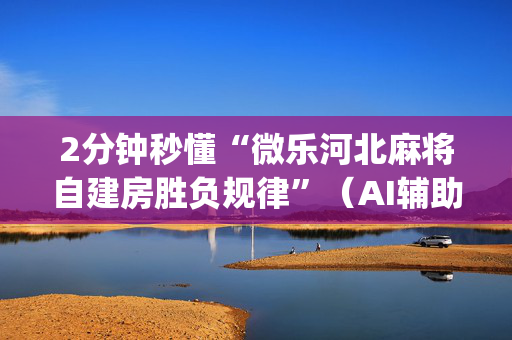 2分钟秒懂“微乐河北麻将自建房胜负规律”（AI辅助胡牌规则)