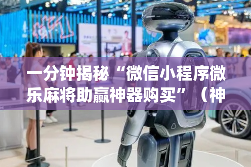 一分钟揭秘“微信小程序微乐麻将助赢神器购买”（神器通用版)