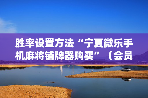 胜率设置方法“宁夏微乐手机麻将铺牌器购买”（会员会提高胜率吗)