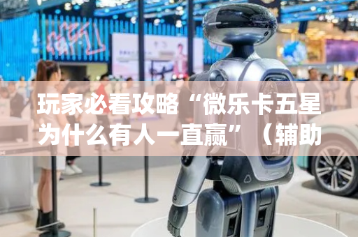 玩家必看攻略“微乐卡五星为什么有人一直赢”（辅助器通用版)