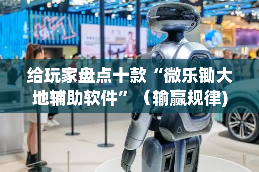 给玩家盘点十款“微乐锄大地辅助软件”（输赢规律)
