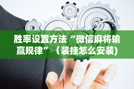 胜率设置方法“微信麻将输赢规律”（装挂怎么安装)
