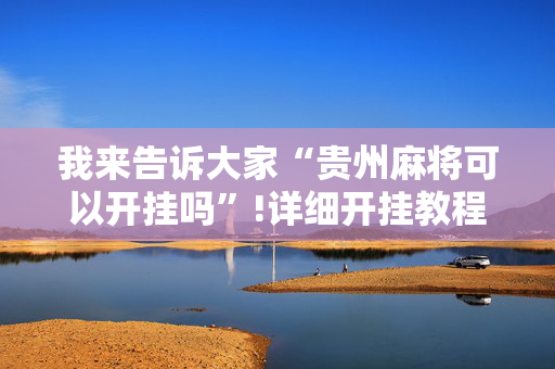 我来告诉大家“贵州麻将可以开挂吗”!详细开挂教程-抖音