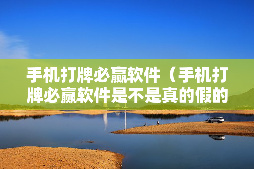 手机打牌必赢软件（手机打牌必赢软件是不是真的假的）
