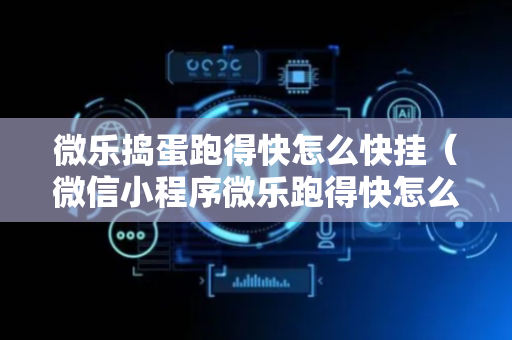 微乐捣蛋跑得快怎么快挂（微信小程序微乐跑得快怎么开挂）