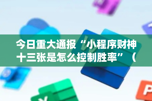 今日重大通报“小程序财神十三张是怎么控制胜率”（开挂辅助插件)