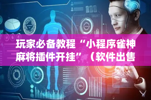 玩家必备教程“小程序雀神麻将插件开挂”（软件出售)