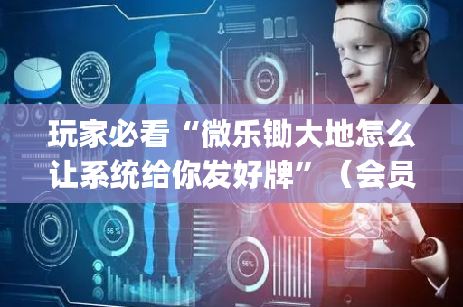 玩家必看“微乐锄大地怎么让系统给你发好牌”（会员会提高胜率吗)