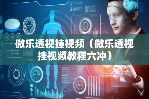 微乐透视挂视频（微乐透视挂视频教程六冲）