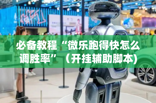 必备教程“微乐跑得快怎么调胜率”（开挂辅助脚本)