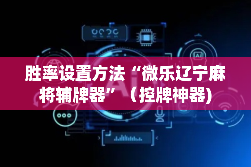 胜率设置方法“微乐辽宁麻将辅牌器”（控牌神器)