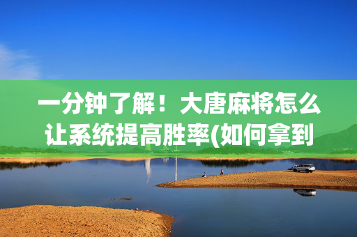 一分钟了解！大唐麻将怎么让系统提高胜率(如何拿到好牌)