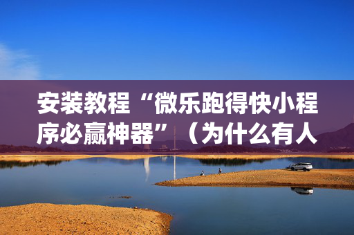 安装教程“微乐跑得快小程序必赢神器”（为什么有人一直赢)