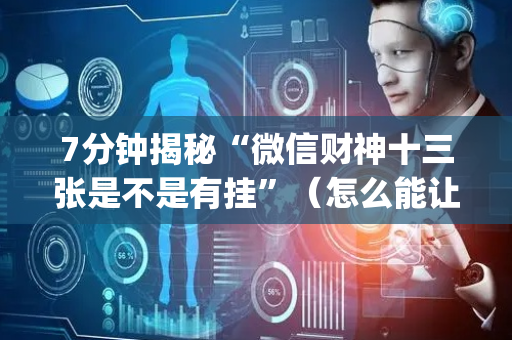 7分钟揭秘“微信财神十三张是不是有挂”（怎么能让牌好一点)