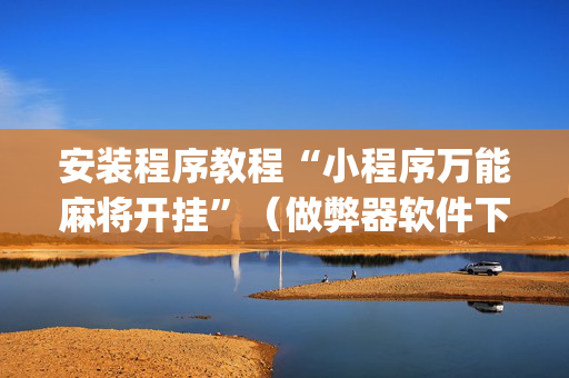 安装程序教程“小程序万能麻将开挂”（做弊器软件下载)