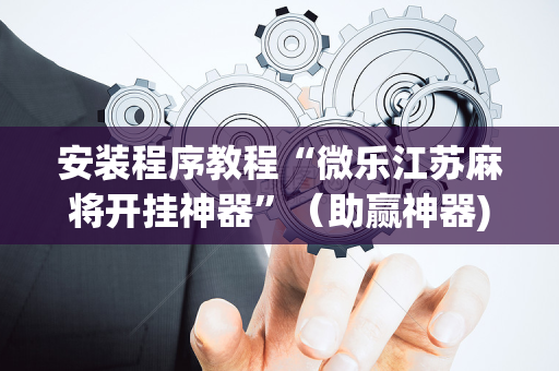 安装程序教程“微乐江苏麻将开挂神器”（助赢神器)