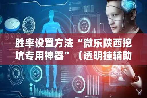 胜率设置方法“微乐陕西挖坑专用神器”（透明挂辅助器)
