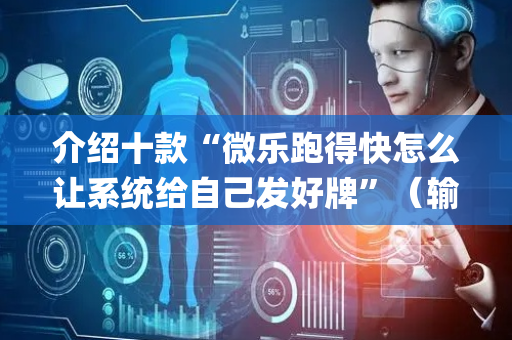 介绍十款“微乐跑得快怎么让系统给自己发好牌”（输赢规律)