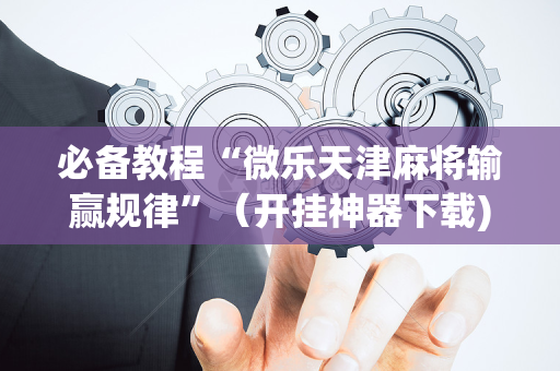 必备教程“微乐天津麻将输赢规律”（开挂神器下载)