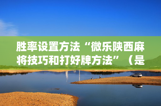 胜率设置方法“微乐陕西麻将技巧和打好牌方法”（是否能开挂)