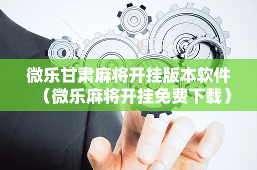 微乐甘肃麻将开挂版本软件（微乐麻将开挂免费下载）