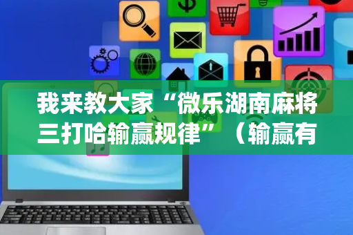 我来教大家“微乐湖南麻将三打哈输赢规律”（输赢有什么规律)