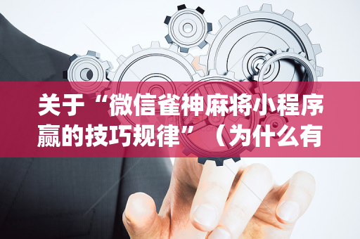关于“微信雀神麻将小程序赢的技巧规律”（为什么有人一直赢)