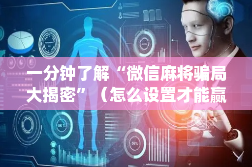 一分钟了解“微信麻将骗局大揭密”（怎么设置才能赢)