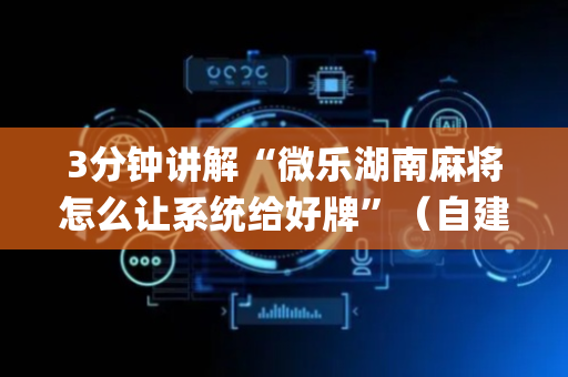 3分钟讲解“微乐湖南麻将怎么让系统给好牌”（自建房怎么拿好牌)