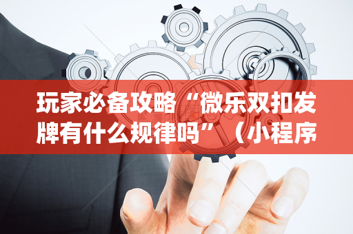 玩家必备攻略“微乐双扣发牌有什么规律吗”（小程序怎么才会赢)