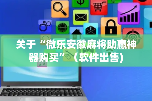 关于“微乐安徽麻将助赢神器购买”（软件出售)