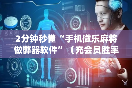 2分钟秒懂“手机微乐麻将做弊器软件”（充会员胜率高)
