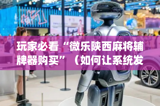 玩家必看“微乐陕西麻将辅牌器购买”（如何让系统发好牌)