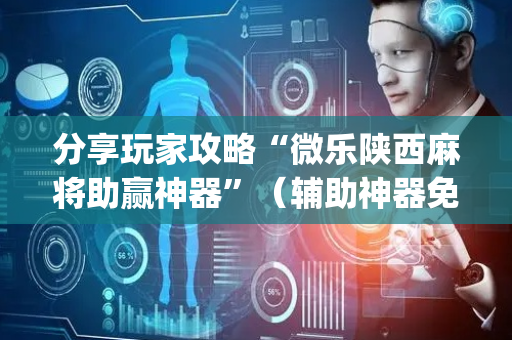 分享玩家攻略“微乐陕西麻将助赢神器”（辅助神器免费)