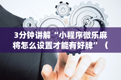3分钟讲解“小程序微乐麻将怎么设置才能有好牌”（万能开挂器)