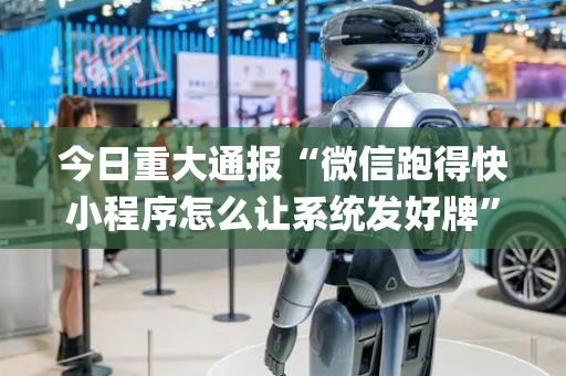 今日重大通报“微信跑得快小程序怎么让系统发好牌”（小程序辅助软件)