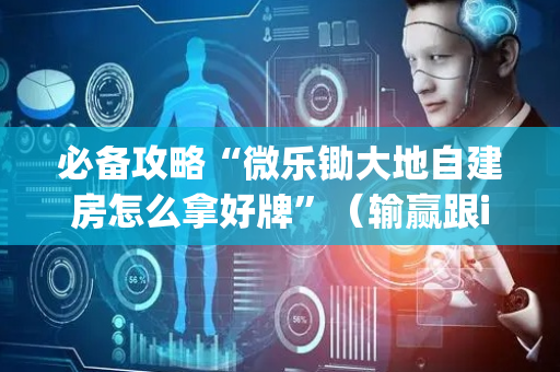 必备攻略“微乐锄大地自建房怎么拿好牌”（输赢跟id号有关系吗)