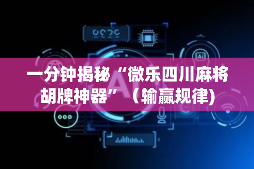 一分钟揭秘“微乐四川麻将胡牌神器”（输赢规律)