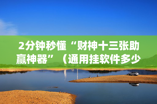 2分钟秒懂“财神十三张助赢神器”（通用挂软件多少钱)