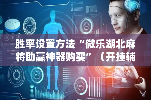 胜率设置方法“微乐湖北麻将助赢神器购买”（开挂辅助脚本)