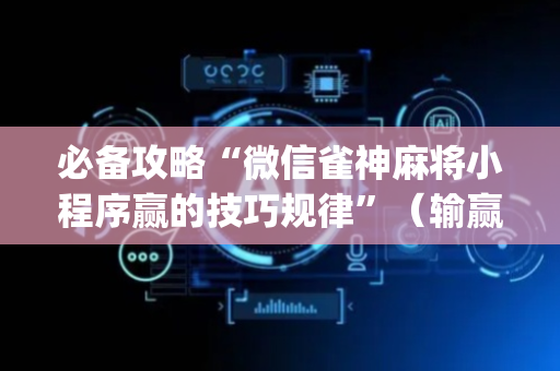 必备攻略“微信雀神麻将小程序赢的技巧规律”（输赢跟id号有关系吗)