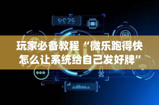 玩家必备教程“微乐跑得快怎么让系统给自己发好牌”（透明挂辅助器)