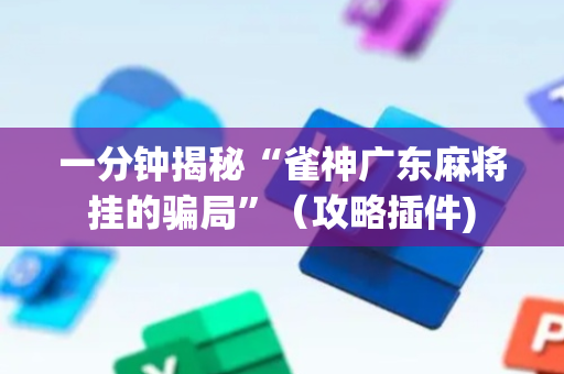 一分钟揭秘“雀神广东麻将挂的骗局”（攻略插件)