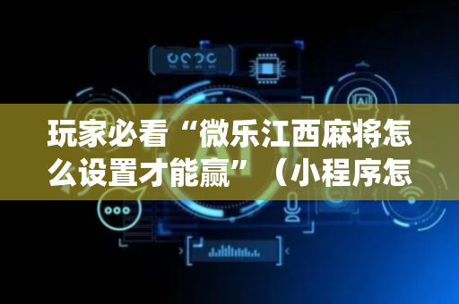玩家必看“微乐江西麻将怎么设置才能赢”（小程序怎么才会赢)