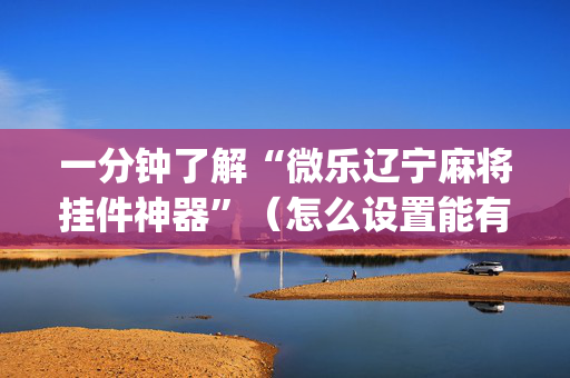 一分钟了解“微乐辽宁麻将挂件神器”（怎么设置能有好牌)