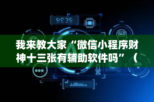 我来教大家“微信小程序财神十三张有辅助软件吗”（助赢神器购买)