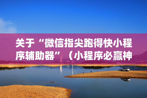 关于“微信指尖跑得快小程序辅助器”（小程序必赢神器)