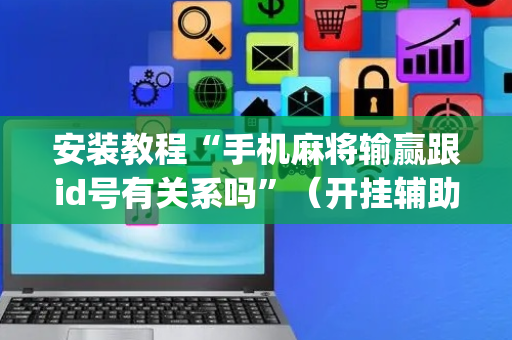 安装教程“手机麻将输赢跟id号有关系吗”（开挂辅助器脚本)